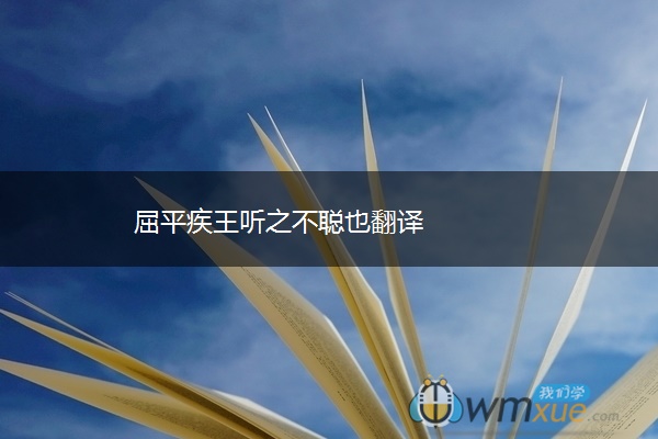 屈平疾王听之不聪也翻译