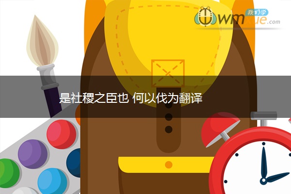 是社稷之臣也 何以伐为翻译