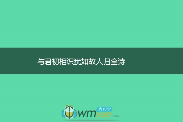 与君初相识犹如故人归全诗