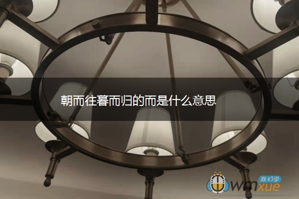 朝而往暮而归的而是什么意思