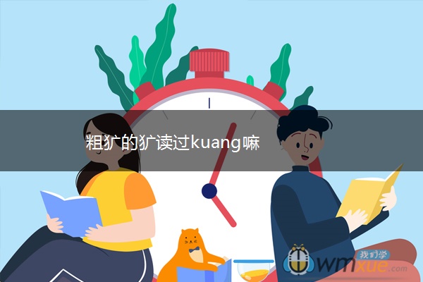 粗犷的犷读过kuang嘛