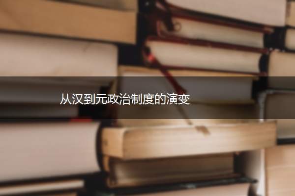 从汉到元政治制度的演变