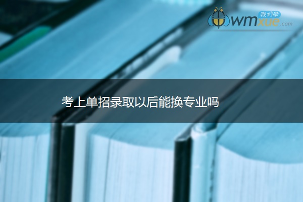 考上单招录取以后能换专业吗