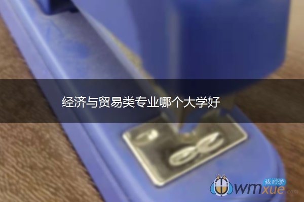 经济与贸易类专业哪个大学好