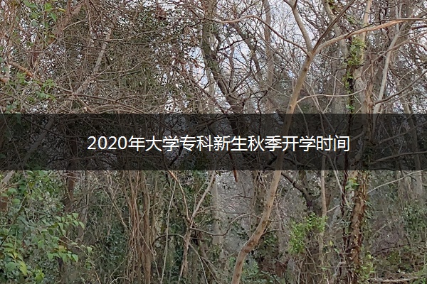 2020年大学专科新生秋季开学时间