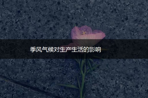 季风气候对生产生活的影响
