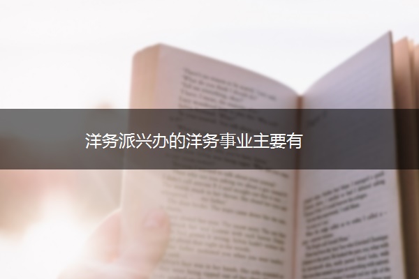 洋务派兴办的洋务事业主要有