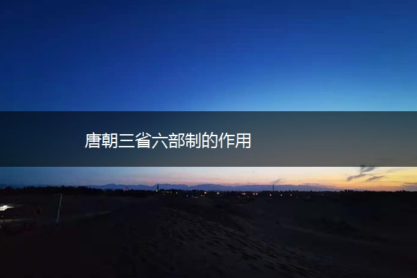 唐朝三省六部制的作用
