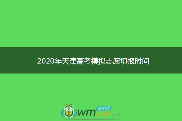2020年天津高考模拟志愿填报时间