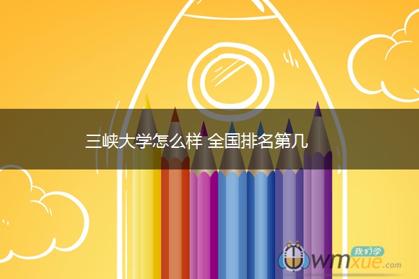 三峡大学怎么样 全国排名第几