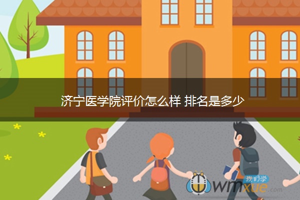 济宁医学院评价怎么样 排名是多少