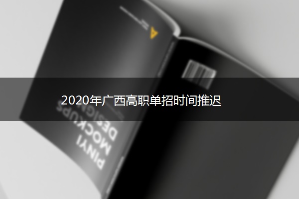 2020年广西高职单招时间推迟