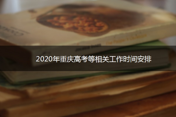 2020年重庆高考等相关工作时间安排