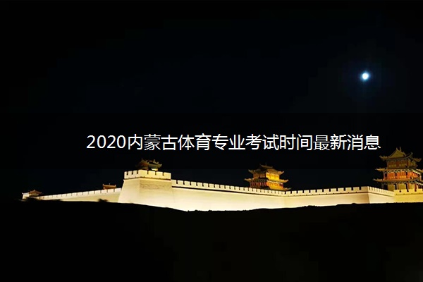 2020内蒙古体育专业考试时间最新消息
