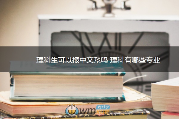 理科生可以报中文系吗 理科有哪些专业