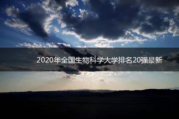 2020年全国生物科学大学排名20强最新整理
