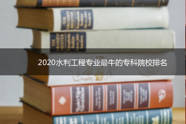 2020水利工程专业最牛的专科院校排名