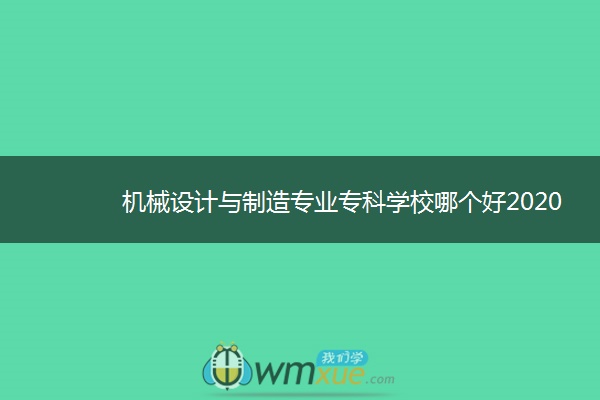 机械设计与制造专业专科学校哪个好2020