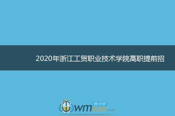 2020年浙江工贸职业技术学院高职提前招生章程