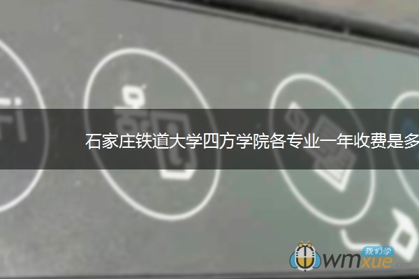 石家庄铁道大学四方学院各专业一年收费是多少