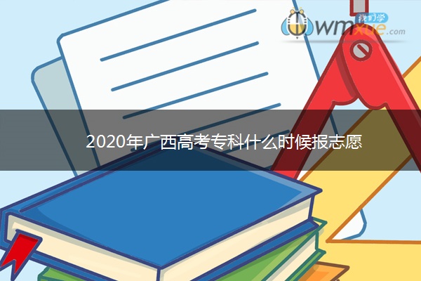 2020年广西高考专科什么时候报志愿