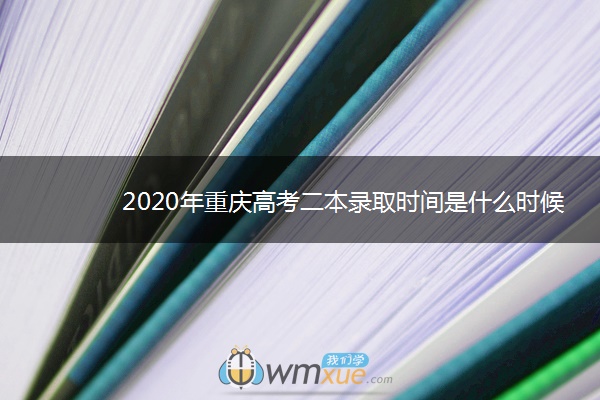 2020年重庆高考二本录取时间是什么时候