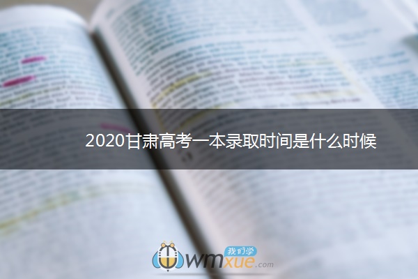 2020甘肃高考一本录取时间是什么时候