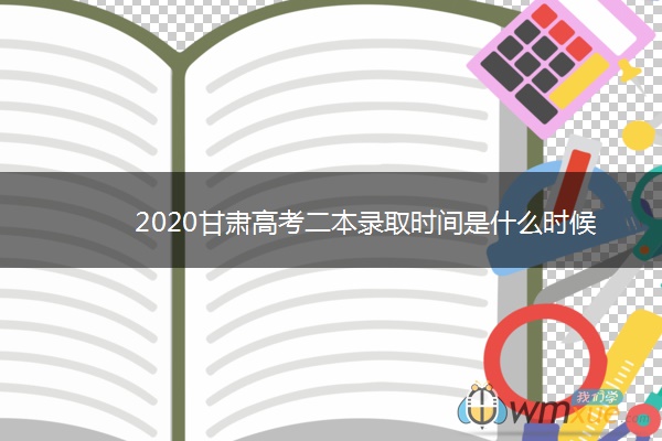 2020甘肃高考二本录取时间是什么时候