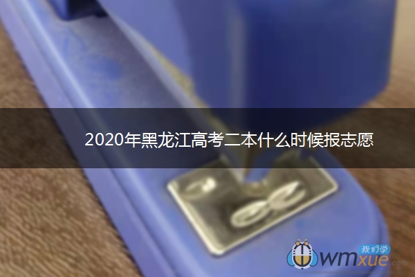 2020年黑龙江高考二本什么时候报志愿