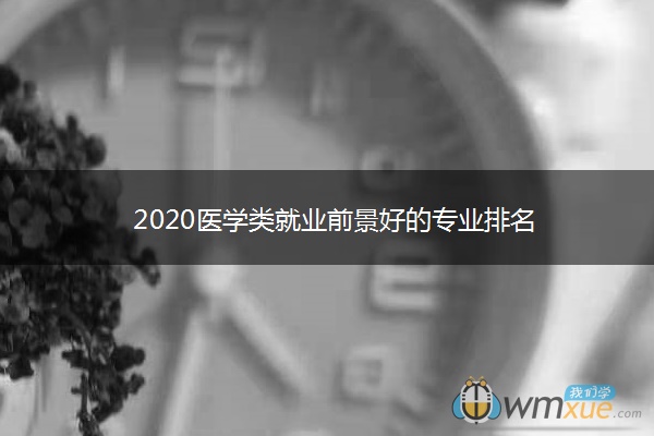 2020医学类就业前景好的专业排名