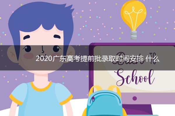 2020广东高考提前批录取时间安排 什么时候结束