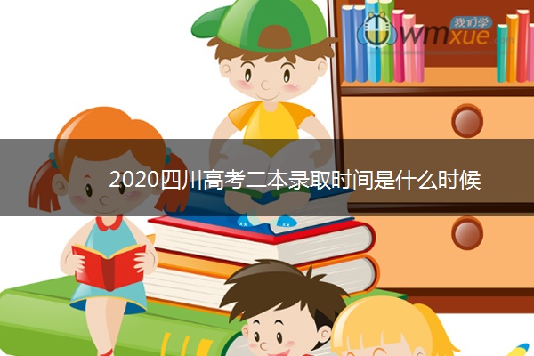 2020四川高考二本录取时间是什么时候