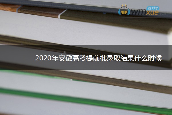 2020年安徽高考提前批录取结果什么时候出来