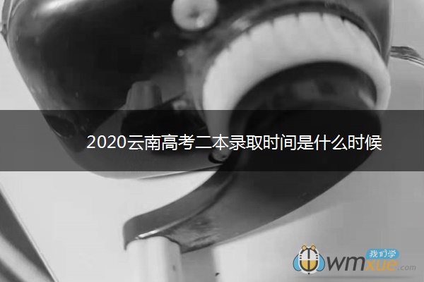 2020云南高考二本录取时间是什么时候