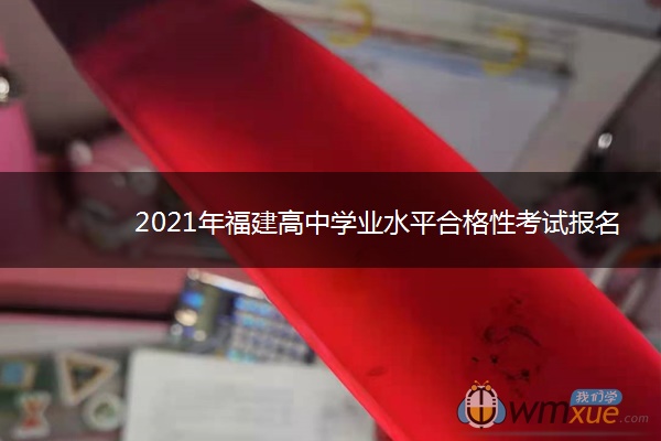 2021年福建高中学业水平合格性考试报名时间 什么时候报名