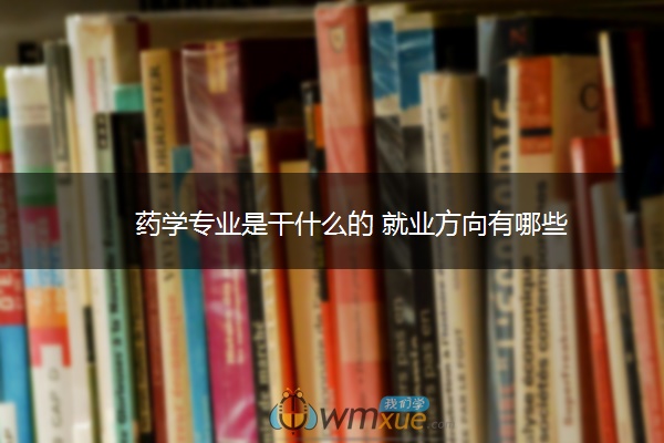 药学专业是干什么的 就业方向有哪些