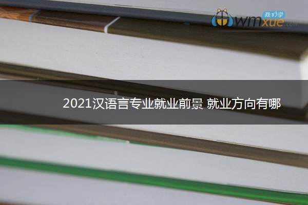 2021汉语言专业就业前景 就业方向有哪些