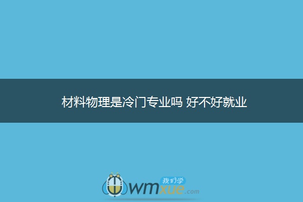 材料物理是冷门专业吗 好不好就业