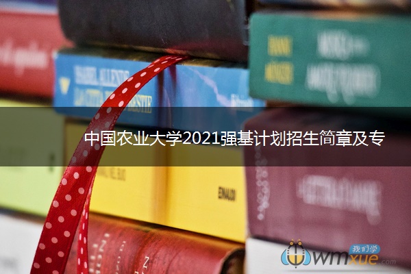 中国农业大学2021强基计划招生简章及专业 什么时候报名