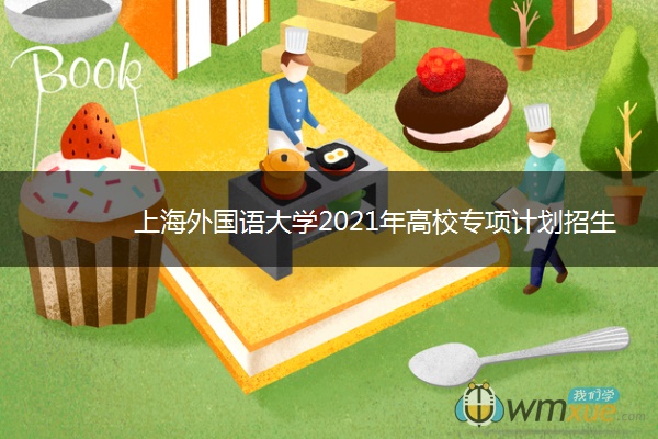 上海外国语大学2021年高校专项计划招生简章 什么时候报名