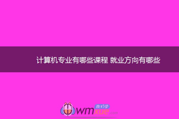 计算机专业有哪些课程 就业方向有哪些