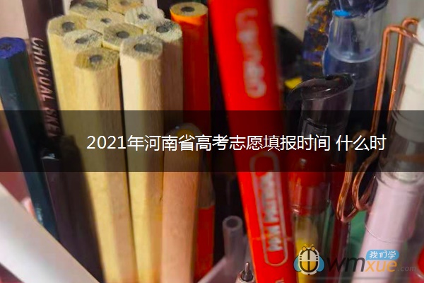 2021年河南省高考志愿填报时间 什么时候填报志愿