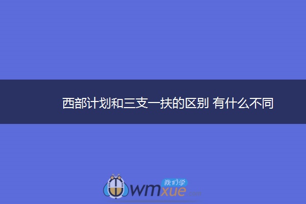 西部计划和三支一扶的区别 有什么不同