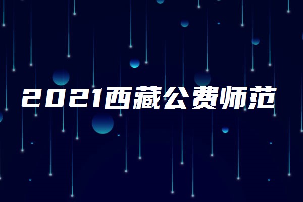 2021西藏公费师范生政策报考要求是什么