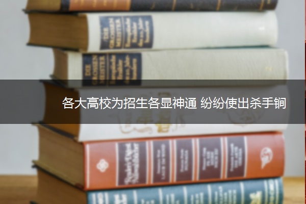 各大高校为招生各显神通 纷纷使出杀手锏