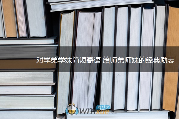 对学弟学妹简短寄语 给师弟师妹的经典励志语录