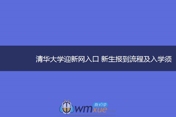 清华大学迎新网入口 新生报到流程及入学须知