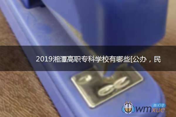 2019湘潭高职专科学校有哪些[公办，民办]