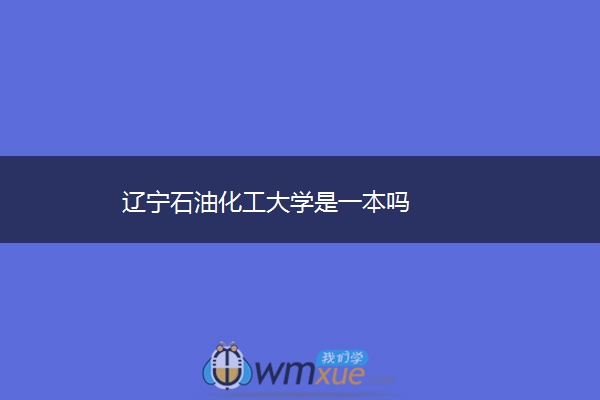 辽宁石油化工大学是一本吗