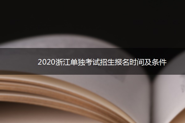 2020浙江单独考试招生报名时间及条件